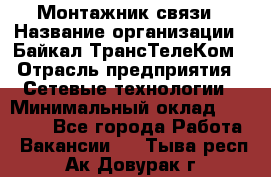 Монтажник связи › Название организации ­ Байкал-ТрансТелеКом › Отрасль предприятия ­ Сетевые технологии › Минимальный оклад ­ 15 000 - Все города Работа » Вакансии   . Тыва респ.,Ак-Довурак г.